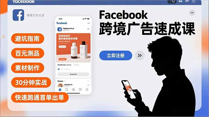 （16964期）Facebook跨境广告速成课，避坑指南、百元测品、素材制作，30分钟实战，快速跑通首单出单