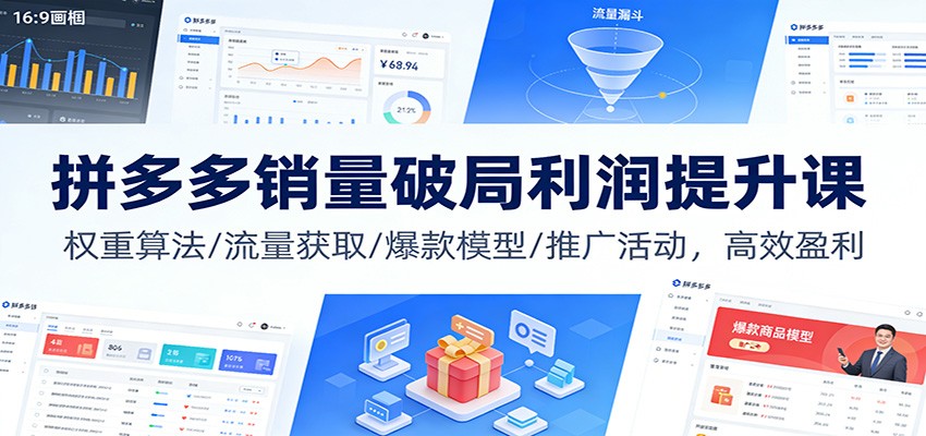 拼多多销量破局利润提升课：权重算法/流量获取/爆款模型/推广活动，高效盈利
