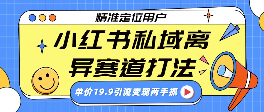 小红书私域离异赛道打法，精准定位，单价19.9引流变现两手抓
