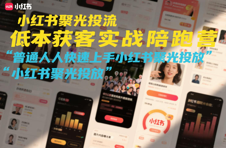 小红书聚光投流低成本获客实战陪跑营，普通人快速上手小红书聚光投放