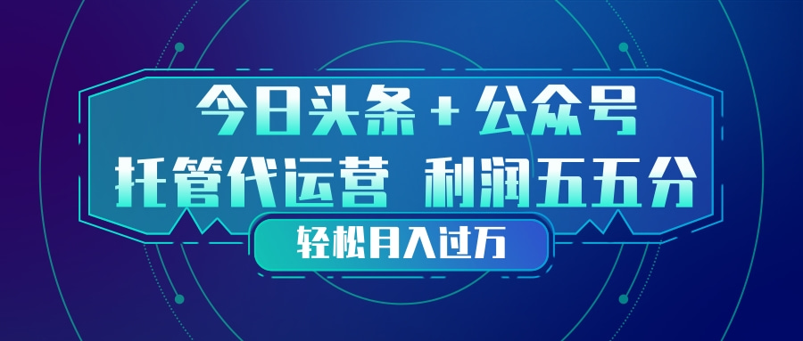 （17617期）头条加公众号 托管代运营 利润分成模式 轻松月入过万