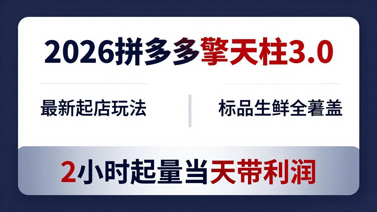 （18128期）2026拼多多擎天柱 3.0-更新4月20：最新起店玩法，标品生鲜全覆盖，2小时起量当天带利润
