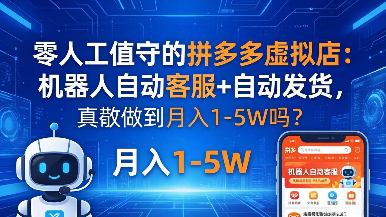 （18183期）零人工值守的拼多多虚拟店：机器人自动客服+ 自动发货，真能做到月入 1-5W 吗？