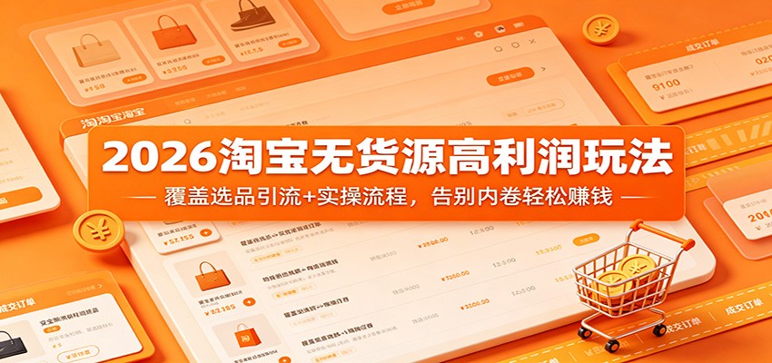2026淘宝无货源高利润玩法：覆盖选品引流+实操流程，告别内卷轻松赚钱