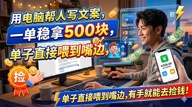 （18634期）用电脑帮人写文案，一单稳拿500块，单子直接喂到嘴边，有手就能去捡钱！