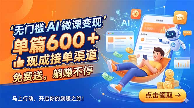 （18653期）无门槛 AI 微课变现，单篇600 + 现成接单渠道，免费送，躺赚不停