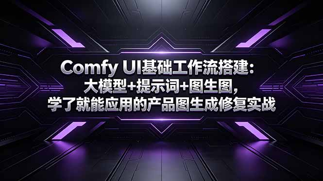 （18722期）Comfy UI基础工作流搭建：大模型+提示词+图生图，学了就能应用的产品图生成修复实战