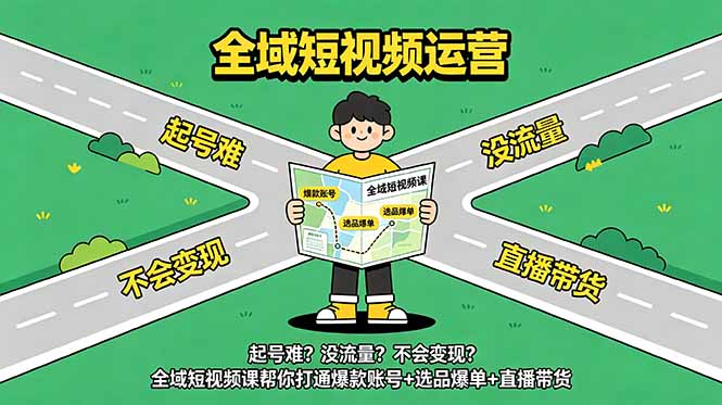（18877期）起号难？没流量？不会变现？全域短视频课帮你打通爆款账号+选品爆单+直播带货