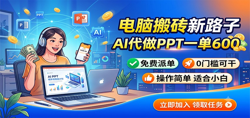 电脑搬砖新路子：AI代做PPT一单600，免费派单，0门槛可干