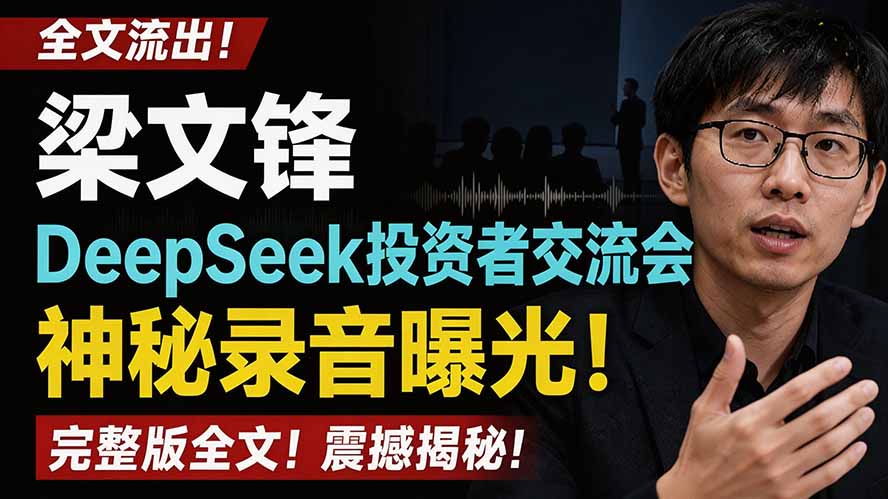 （19570期）全文流出梁文锋DeepSeek投资者交流会神秘录音曝光，感兴趣的抓紧看