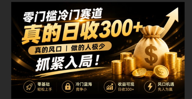 （19575期）零成本冷门赛道，真的日300+真风口，做得人极少！赶紧入局，超级简单！