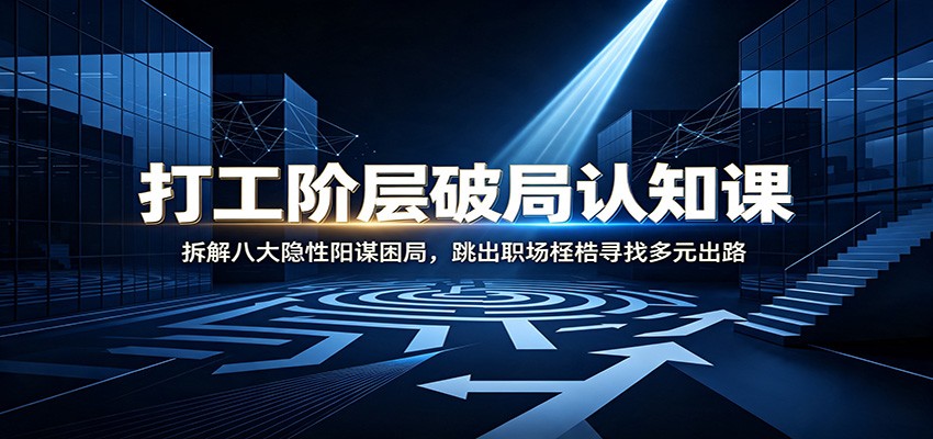 打工阶层破局认知：拆解八大隐性阳谋困局，跳出职场桎梏寻找多元出路