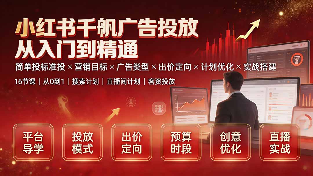 （19596期）小红书千帆广告投放从入门到精通：简单投标准投×营销目标×广告类型×出价定向×计划优化×实战搭建