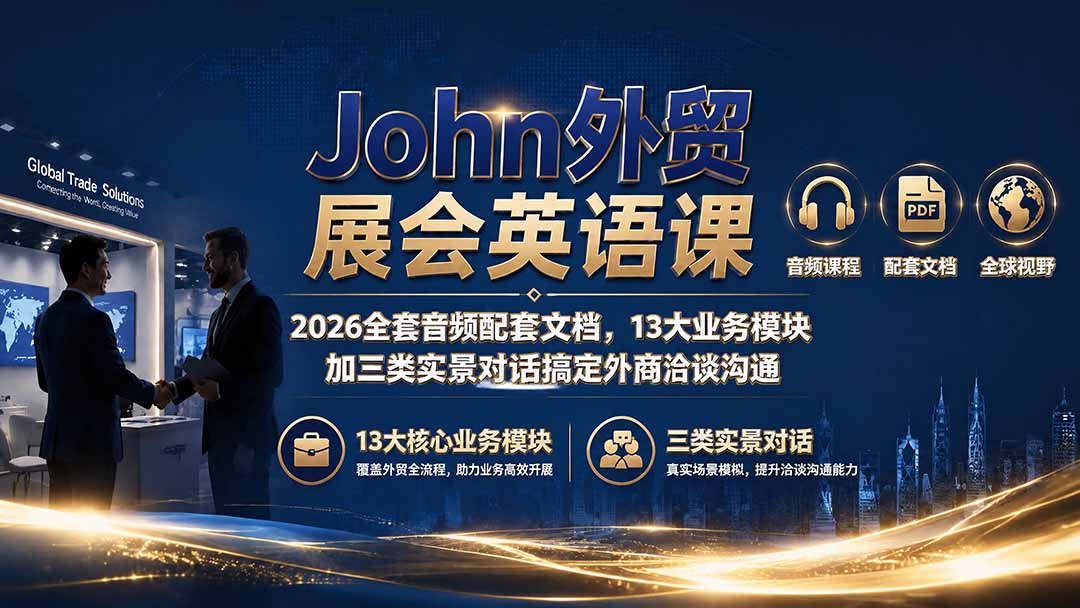 （19610期）John外贸展会英语课｜2026全套音频配套文档，13大业务模块加三类实景对话搞定外商洽谈沟通