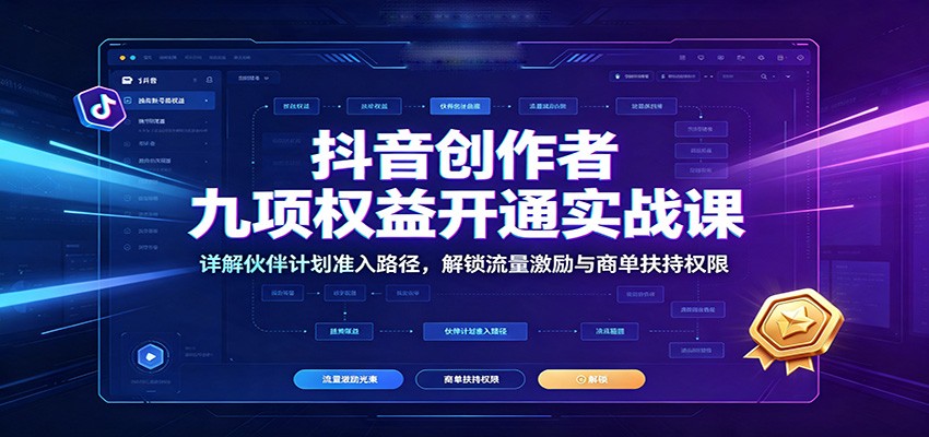 抖音创作者九项权益开通实战课：详解伙伴计划准入路径，解锁流量激励与商单扶持权限